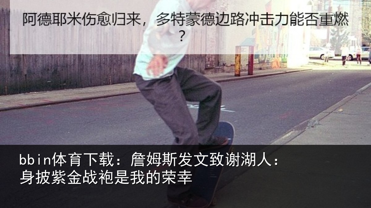 bbin体育下载：詹姆斯发文致谢湖人：身披紫金战袍是我的荣幸