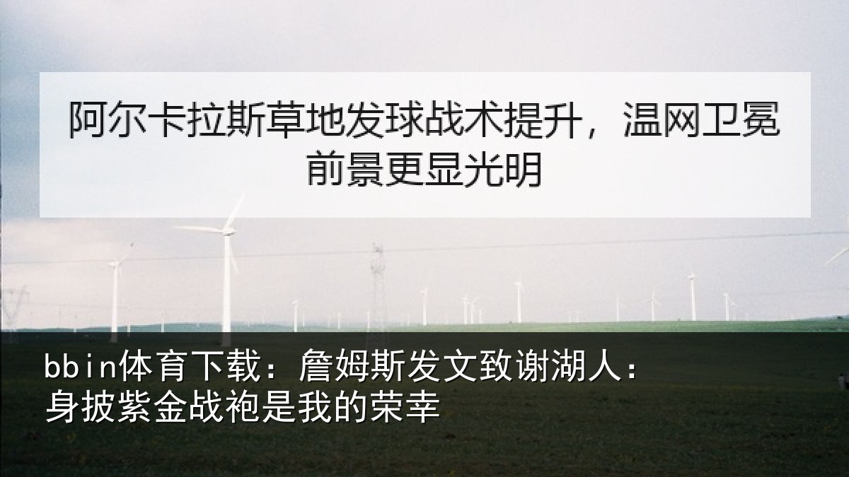 bbin体育下载：詹姆斯发文致谢湖人：身披紫金战袍是我的荣幸