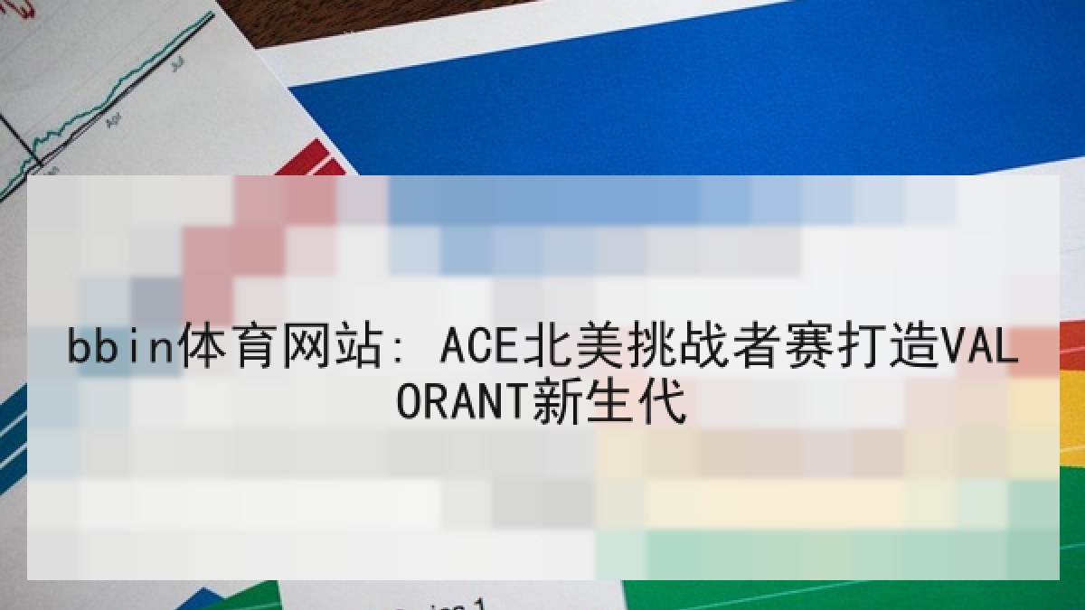 bbin体育网站: ACE北美挑战者赛打造VALORANT新生代 bbin体育网站: ACE北美挑战者赛打造VALORANT新生代