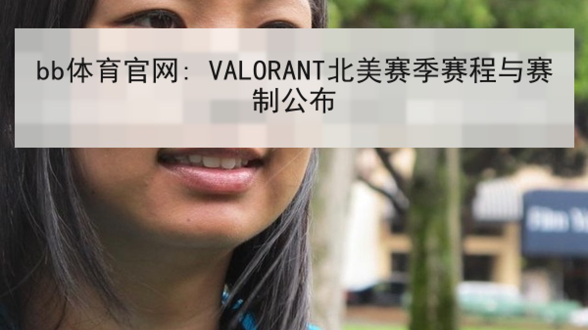 bb体育官网: VALORANT北美赛季赛程与赛制公布 bb体育官网: VALORANT北美赛季赛程与赛制公布